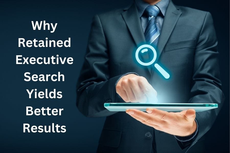 Why Retained Executive Search Yields Better Results