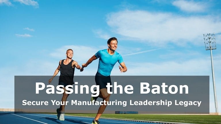 Passing the Baton: Secure Your Manufacturing Leadership Legacy