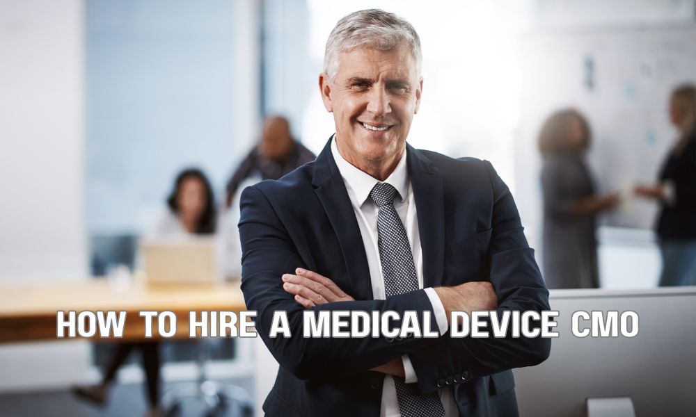 How To Hire A Medical Device CMO The Experience And Leadership Capabilities That Matter Most
