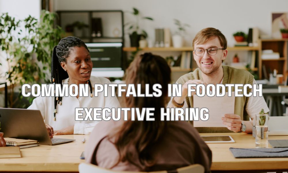 Common Pitfalls In FoodTech Executive Hiring
