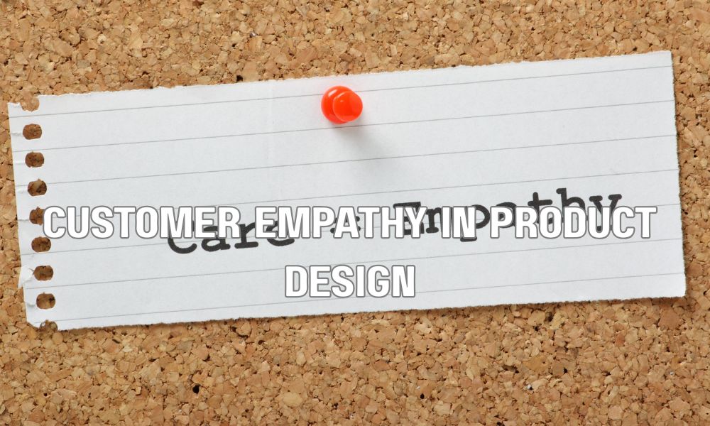 Customer Empathy In Product Design