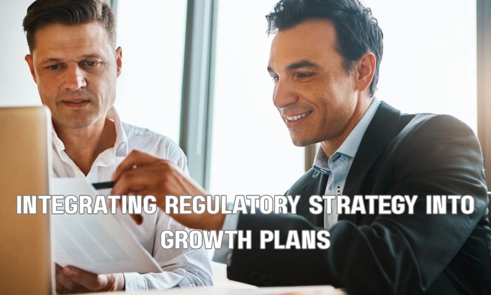 Integrating Regulatory Strategy Into Growth Plans