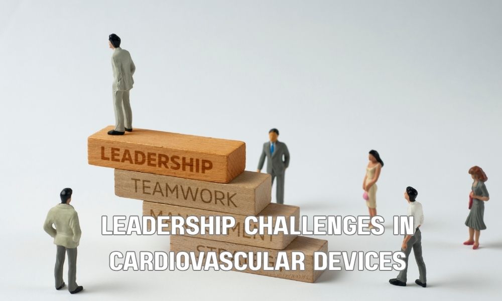 Leadership Challenges In Cardiovascular Devices